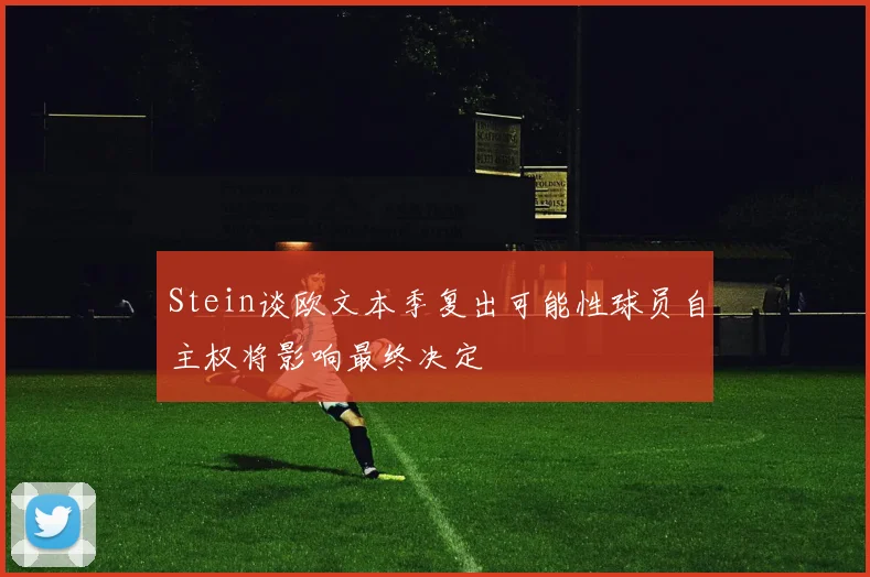 Stein谈欧文本季复出可能性球员自主权将影响最终决定