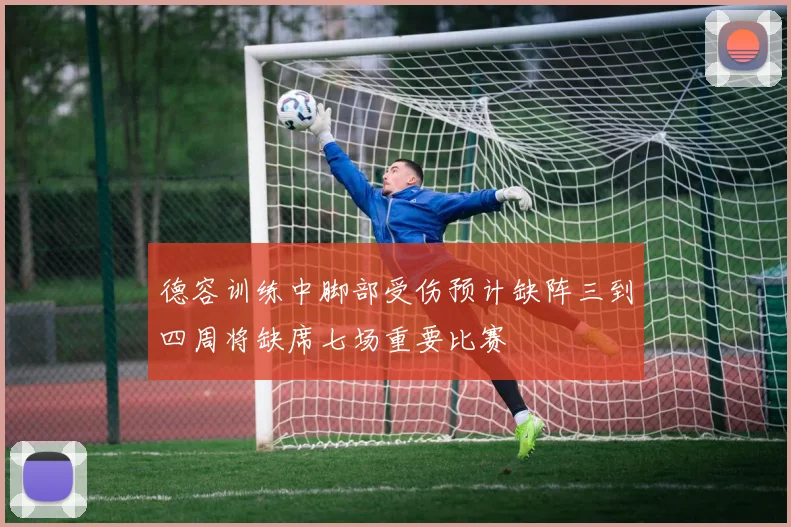 德容训练中脚部受伤预计缺阵三到四周将缺席七场重要比赛