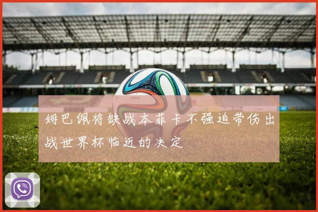 姆巴佩将缺战本菲卡不强迫带伤出战世界杯临近的决定
