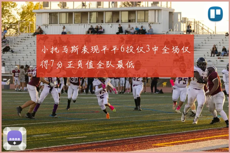 小托马斯表现平平6投仅3中全场仅得7分正负值全队最低