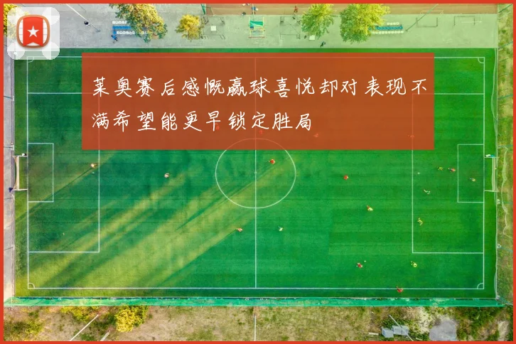 莱奥赛后感慨赢球喜悦却对表现不满希望能更早锁定胜局